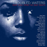 TROUBLED WATERS : DEEP SOUL FROM THE DEEP SOUTH